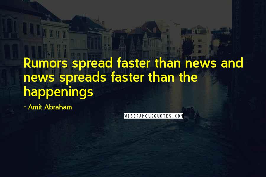 Amit Abraham Quotes: Rumors spread faster than news and news spreads faster than the happenings