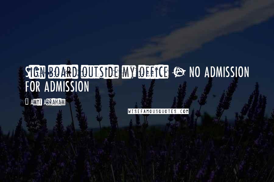 Amit Abraham Quotes: Sign board outside my office - NO ADMISSION FOR ADMISSION