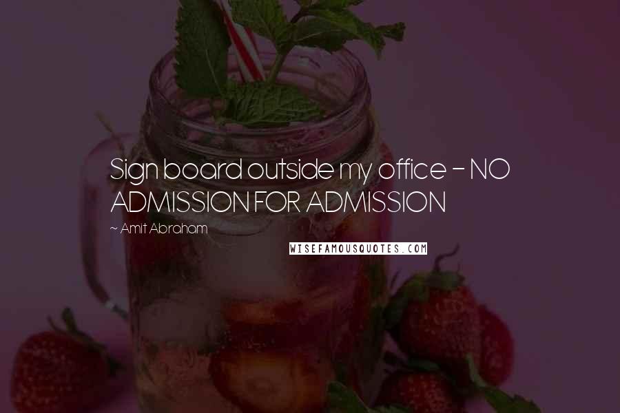 Amit Abraham Quotes: Sign board outside my office - NO ADMISSION FOR ADMISSION