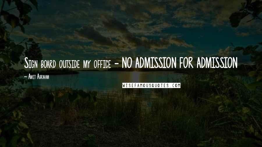 Amit Abraham Quotes: Sign board outside my office - NO ADMISSION FOR ADMISSION