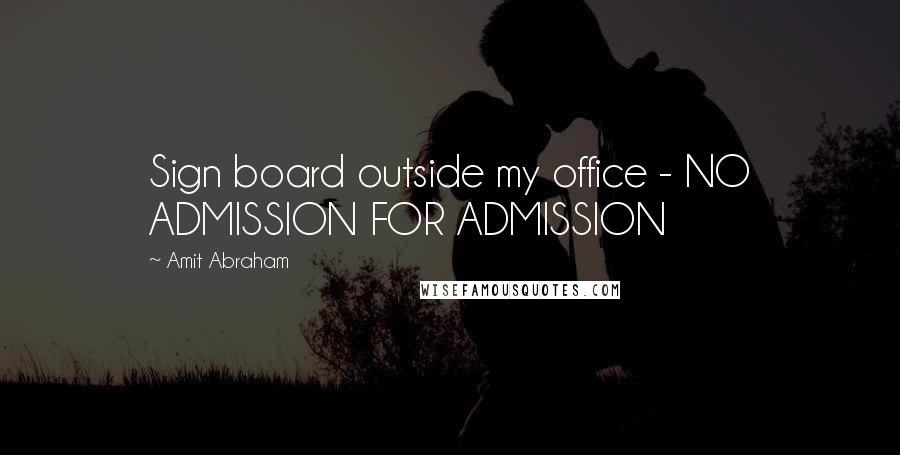 Amit Abraham Quotes: Sign board outside my office - NO ADMISSION FOR ADMISSION