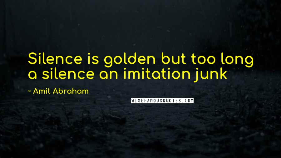 Amit Abraham Quotes: Silence is golden but too long a silence an imitation junk