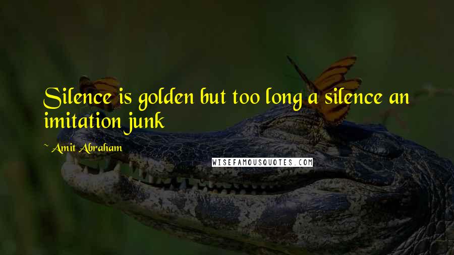 Amit Abraham Quotes: Silence is golden but too long a silence an imitation junk