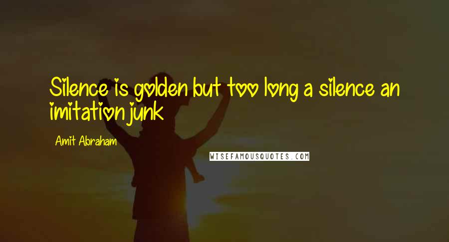 Amit Abraham Quotes: Silence is golden but too long a silence an imitation junk