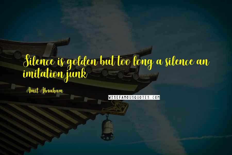 Amit Abraham Quotes: Silence is golden but too long a silence an imitation junk