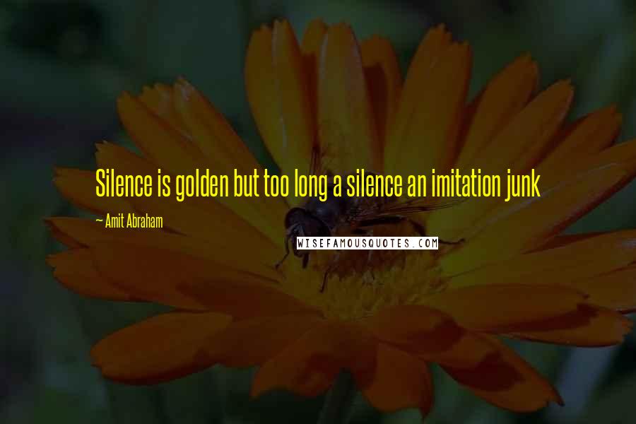 Amit Abraham Quotes: Silence is golden but too long a silence an imitation junk