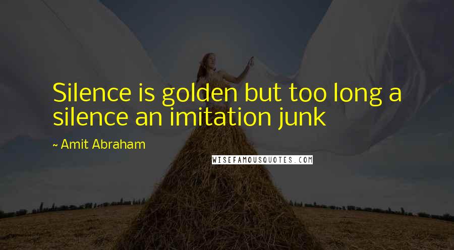 Amit Abraham Quotes: Silence is golden but too long a silence an imitation junk