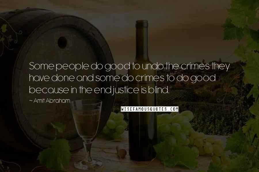 Amit Abraham Quotes: Some people do good to undo the crimes they have done and some do crimes to do good because in the end justice is blind.