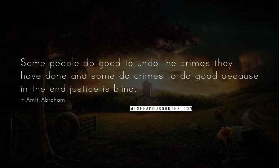 Amit Abraham Quotes: Some people do good to undo the crimes they have done and some do crimes to do good because in the end justice is blind.