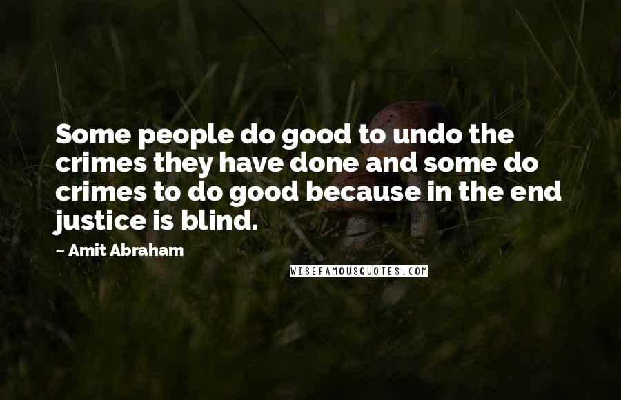 Amit Abraham Quotes: Some people do good to undo the crimes they have done and some do crimes to do good because in the end justice is blind.