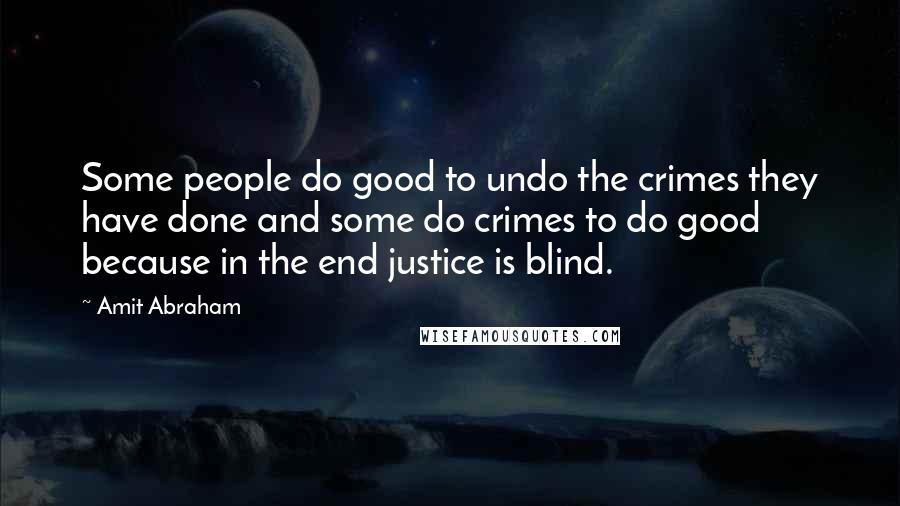 Amit Abraham Quotes: Some people do good to undo the crimes they have done and some do crimes to do good because in the end justice is blind.