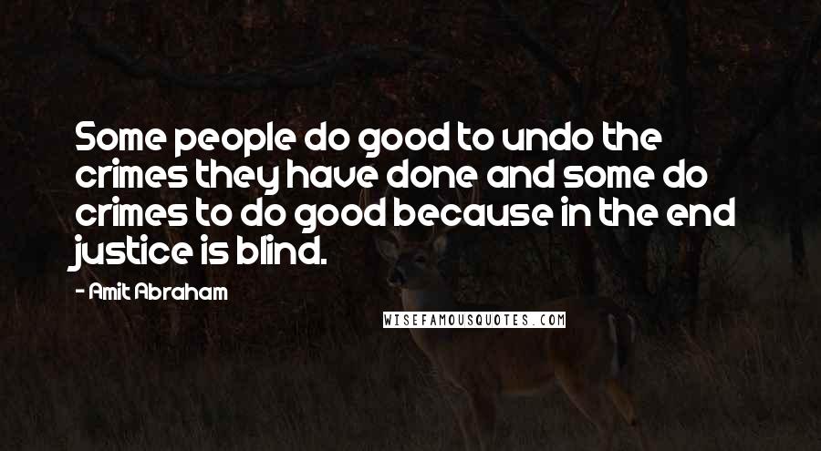 Amit Abraham Quotes: Some people do good to undo the crimes they have done and some do crimes to do good because in the end justice is blind.
