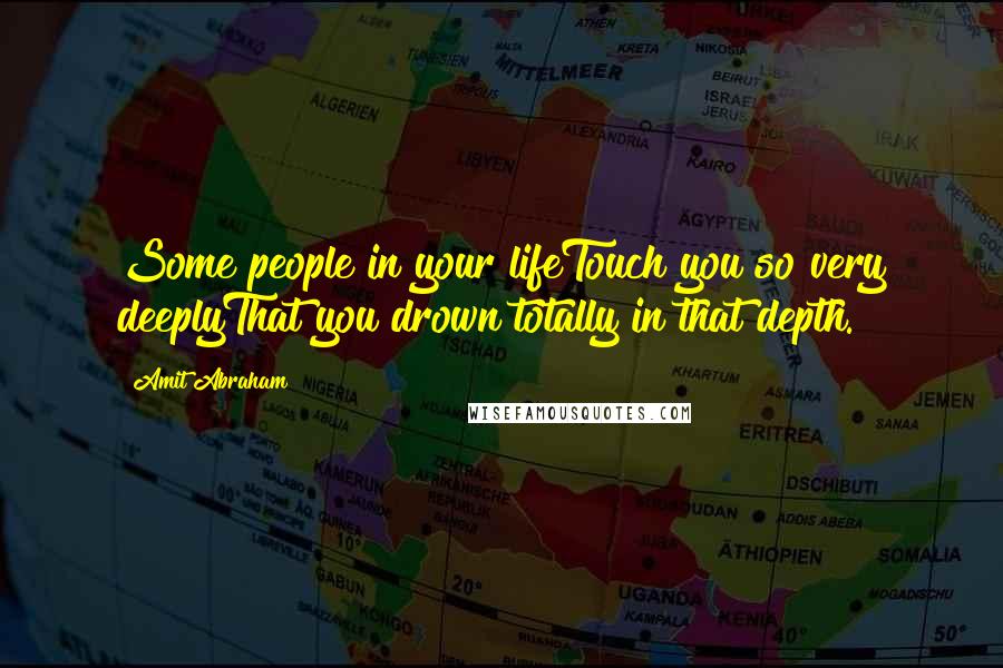 Amit Abraham Quotes: Some people in your lifeTouch you so very deeplyThat you drown totally in that depth.