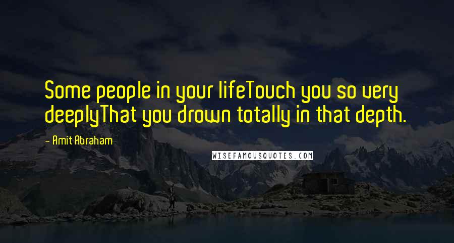 Amit Abraham Quotes: Some people in your lifeTouch you so very deeplyThat you drown totally in that depth.