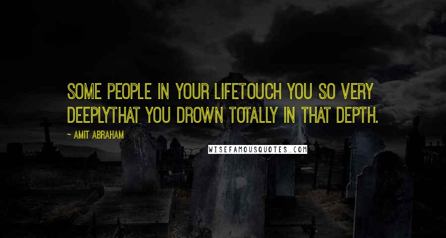 Amit Abraham Quotes: Some people in your lifeTouch you so very deeplyThat you drown totally in that depth.