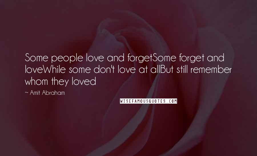 Amit Abraham Quotes: Some people love and forgetSome forget and loveWhile some don't love at allBut still remember whom they loved