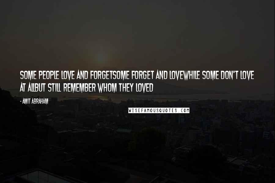 Amit Abraham Quotes: Some people love and forgetSome forget and loveWhile some don't love at allBut still remember whom they loved