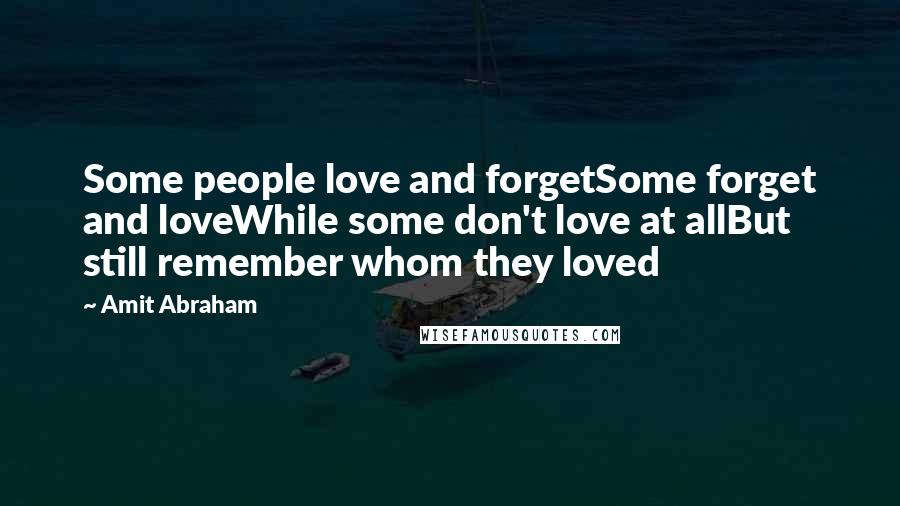 Amit Abraham Quotes: Some people love and forgetSome forget and loveWhile some don't love at allBut still remember whom they loved