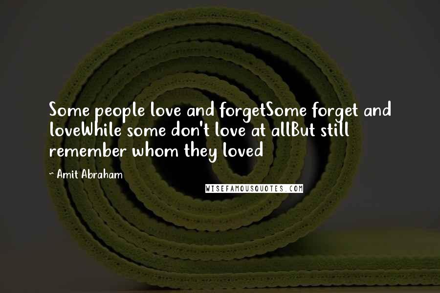 Amit Abraham Quotes: Some people love and forgetSome forget and loveWhile some don't love at allBut still remember whom they loved