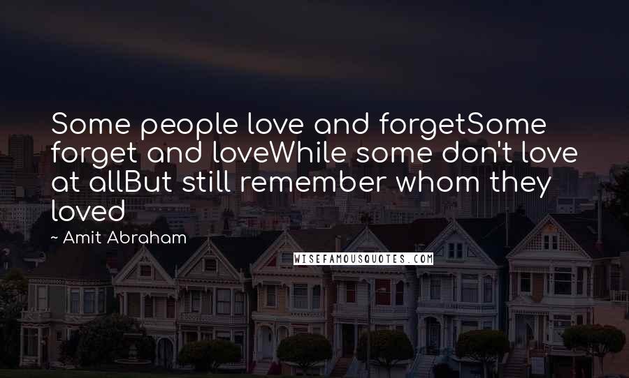 Amit Abraham Quotes: Some people love and forgetSome forget and loveWhile some don't love at allBut still remember whom they loved