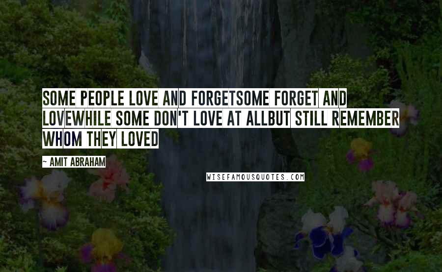 Amit Abraham Quotes: Some people love and forgetSome forget and loveWhile some don't love at allBut still remember whom they loved