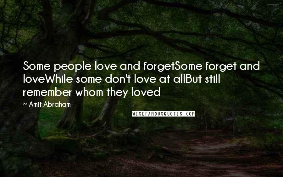 Amit Abraham Quotes: Some people love and forgetSome forget and loveWhile some don't love at allBut still remember whom they loved