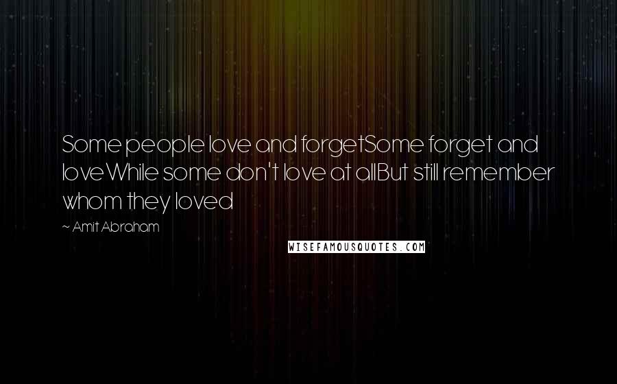 Amit Abraham Quotes: Some people love and forgetSome forget and loveWhile some don't love at allBut still remember whom they loved