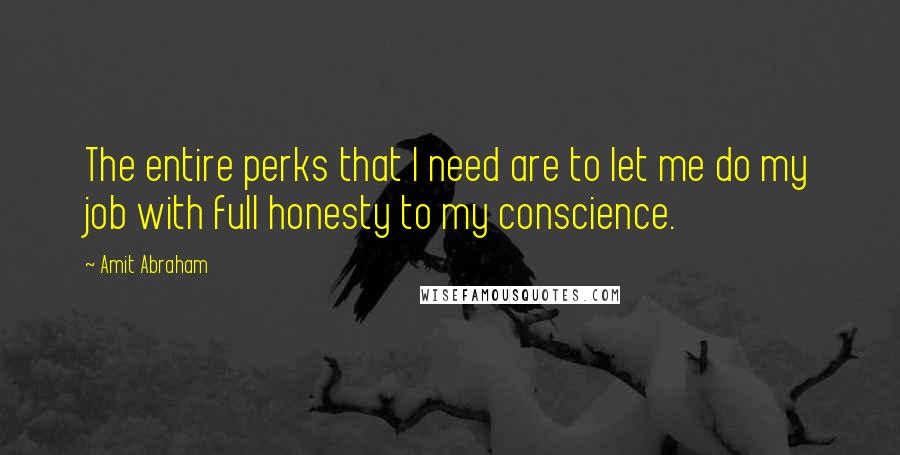 Amit Abraham Quotes: The entire perks that I need are to let me do my job with full honesty to my conscience.
