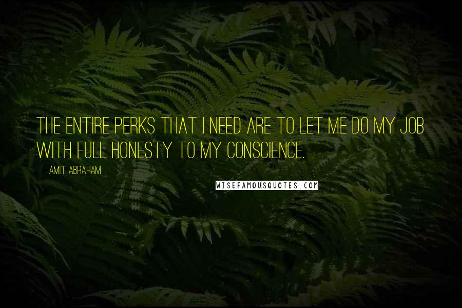 Amit Abraham Quotes: The entire perks that I need are to let me do my job with full honesty to my conscience.