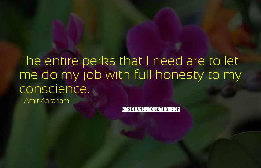 Amit Abraham Quotes: The entire perks that I need are to let me do my job with full honesty to my conscience.