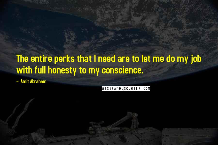 Amit Abraham Quotes: The entire perks that I need are to let me do my job with full honesty to my conscience.