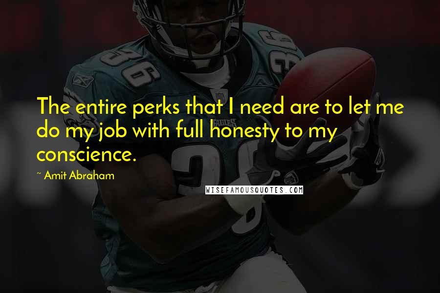 Amit Abraham Quotes: The entire perks that I need are to let me do my job with full honesty to my conscience.