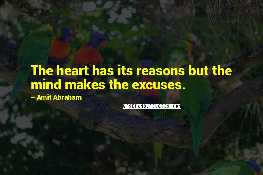 Amit Abraham Quotes: The heart has its reasons but the mind makes the excuses.