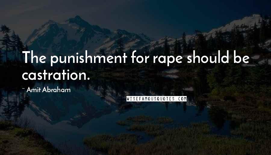 Amit Abraham Quotes: The punishment for rape should be castration.