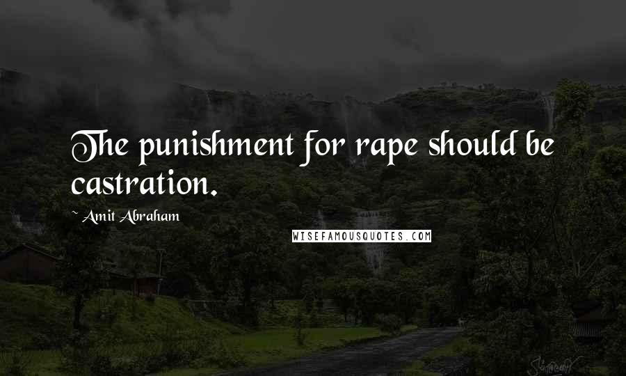 Amit Abraham Quotes: The punishment for rape should be castration.