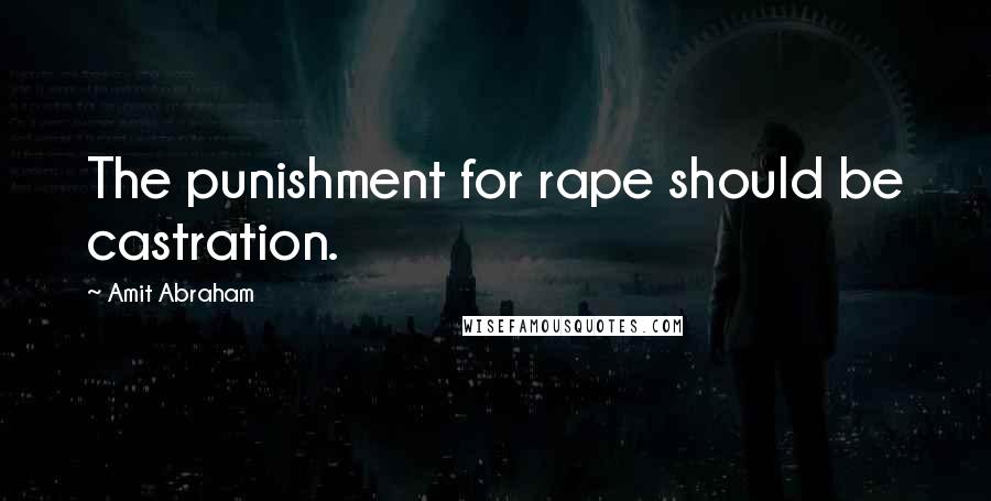 Amit Abraham Quotes: The punishment for rape should be castration.