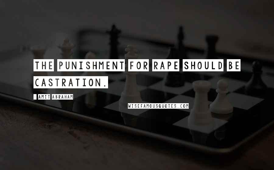 Amit Abraham Quotes: The punishment for rape should be castration.