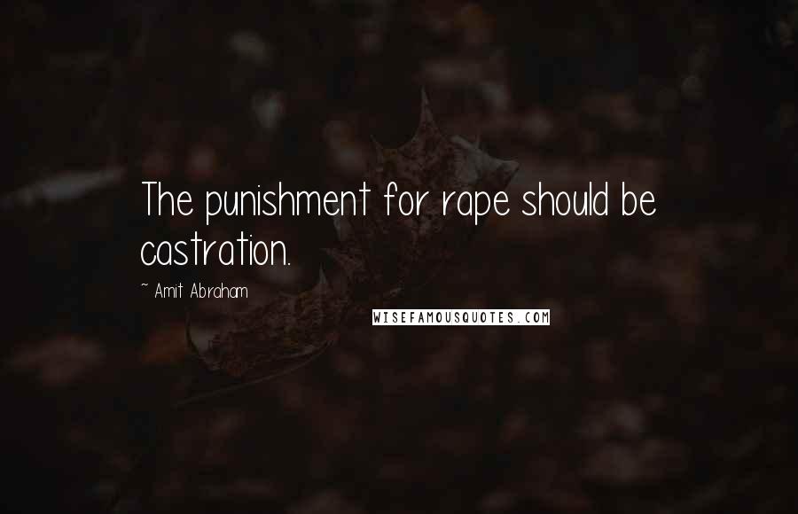 Amit Abraham Quotes: The punishment for rape should be castration.