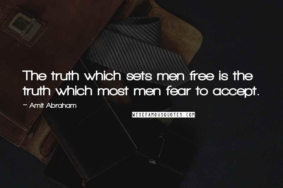 Amit Abraham Quotes: The truth which sets men free is the truth which most men fear to accept.