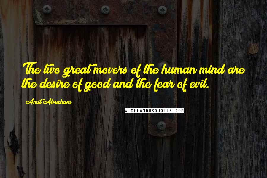 Amit Abraham Quotes: The two great movers of the human mind are the desire of good and the fear of evil.