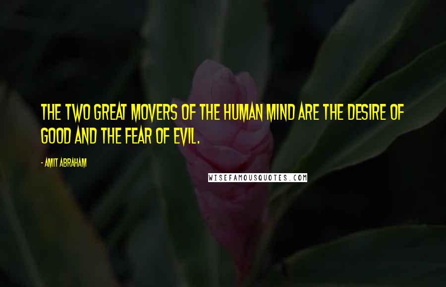 Amit Abraham Quotes: The two great movers of the human mind are the desire of good and the fear of evil.