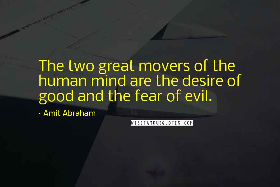 Amit Abraham Quotes: The two great movers of the human mind are the desire of good and the fear of evil.