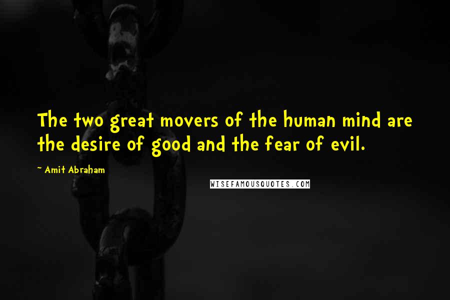 Amit Abraham Quotes: The two great movers of the human mind are the desire of good and the fear of evil.