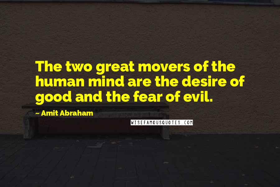 Amit Abraham Quotes: The two great movers of the human mind are the desire of good and the fear of evil.