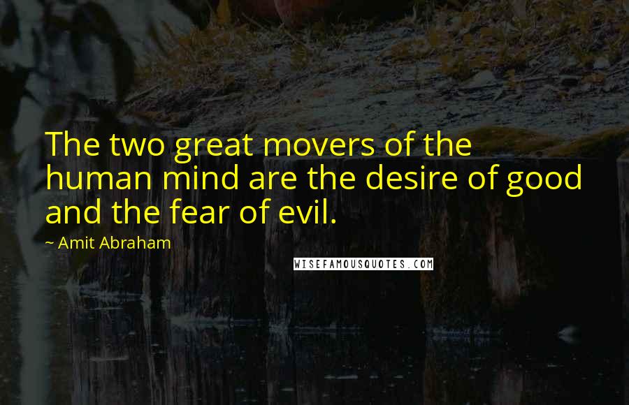 Amit Abraham Quotes: The two great movers of the human mind are the desire of good and the fear of evil.