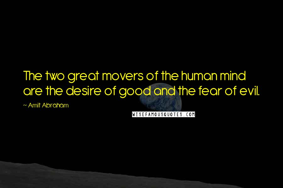 Amit Abraham Quotes: The two great movers of the human mind are the desire of good and the fear of evil.