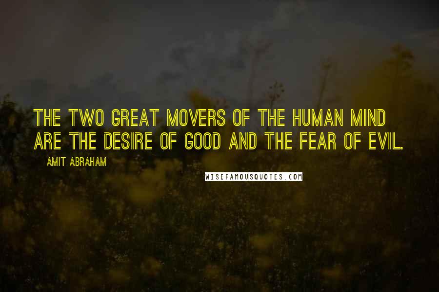 Amit Abraham Quotes: The two great movers of the human mind are the desire of good and the fear of evil.