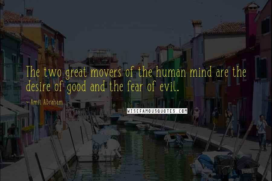 Amit Abraham Quotes: The two great movers of the human mind are the desire of good and the fear of evil.