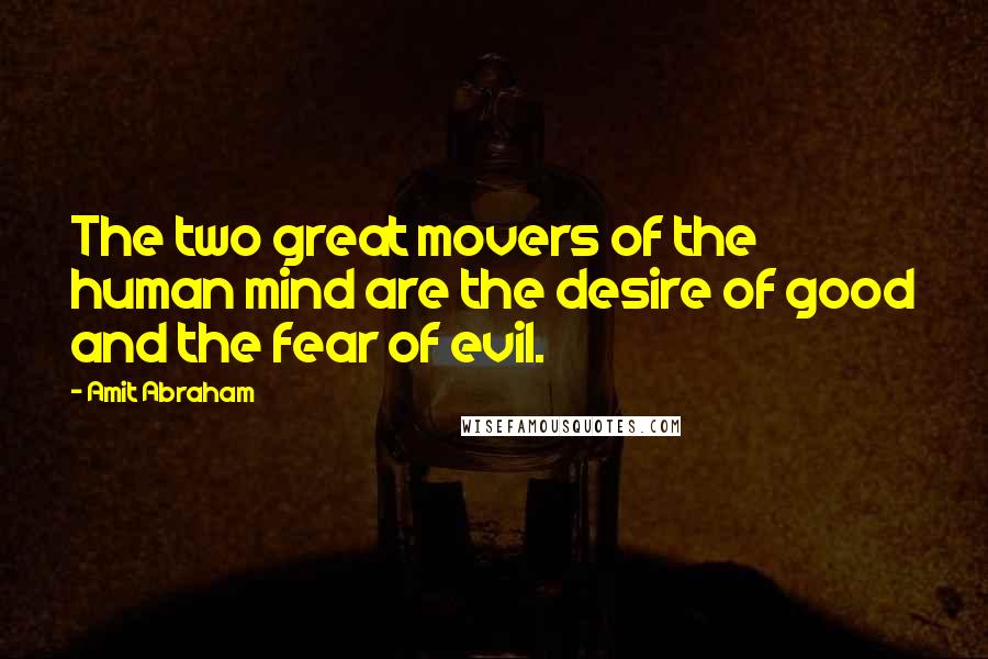 Amit Abraham Quotes: The two great movers of the human mind are the desire of good and the fear of evil.