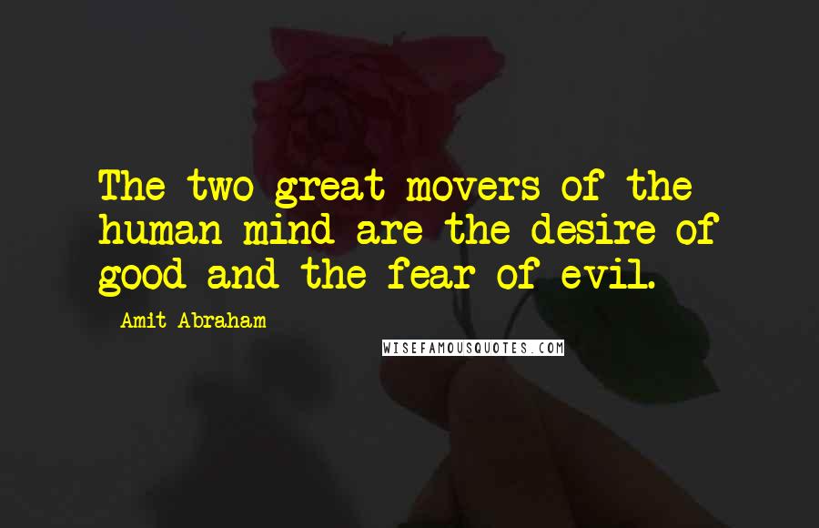 Amit Abraham Quotes: The two great movers of the human mind are the desire of good and the fear of evil.